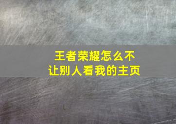 王者荣耀怎么不让别人看我的主页