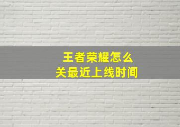 王者荣耀怎么关最近上线时间