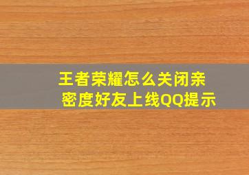 王者荣耀怎么关闭亲密度好友上线QQ提示