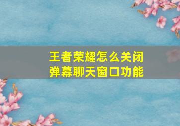 王者荣耀怎么关闭弹幕聊天窗口功能