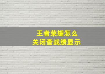 王者荣耀怎么关闭查战绩显示