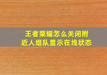 王者荣耀怎么关闭附近人组队显示在线状态