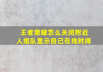 王者荣耀怎么关闭附近人组队显示自己在线时间