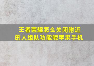 王者荣耀怎么关闭附近的人组队功能呢苹果手机