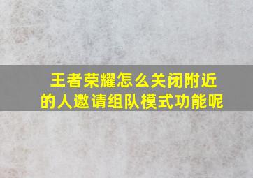 王者荣耀怎么关闭附近的人邀请组队模式功能呢