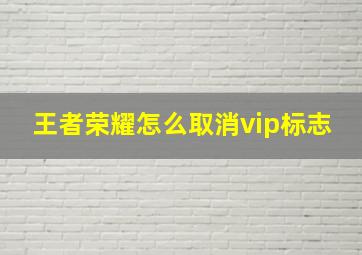 王者荣耀怎么取消vip标志