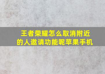 王者荣耀怎么取消附近的人邀请功能呢苹果手机