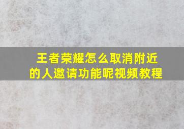 王者荣耀怎么取消附近的人邀请功能呢视频教程