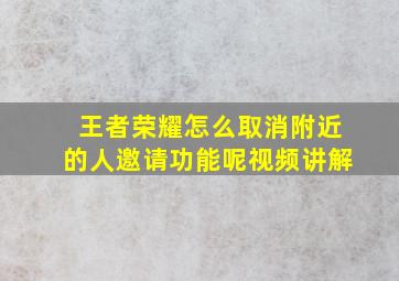 王者荣耀怎么取消附近的人邀请功能呢视频讲解