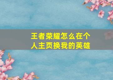 王者荣耀怎么在个人主页换我的英雄