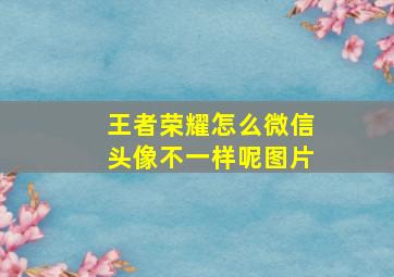 王者荣耀怎么微信头像不一样呢图片