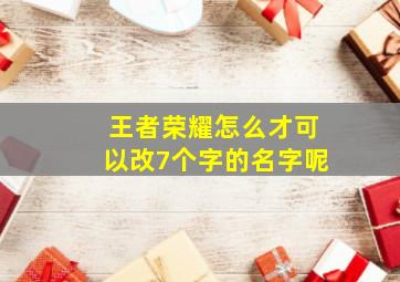 王者荣耀怎么才可以改7个字的名字呢