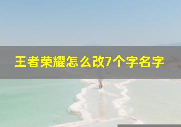 王者荣耀怎么改7个字名字