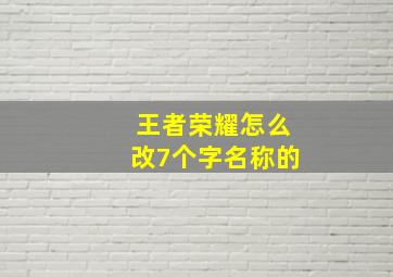 王者荣耀怎么改7个字名称的