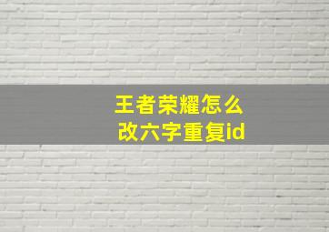 王者荣耀怎么改六字重复id