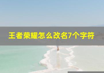 王者荣耀怎么改名7个字符