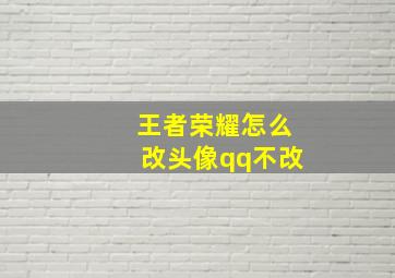 王者荣耀怎么改头像qq不改