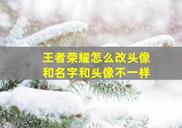 王者荣耀怎么改头像和名字和头像不一样