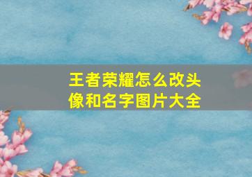 王者荣耀怎么改头像和名字图片大全