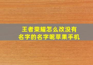 王者荣耀怎么改没有名字的名字呢苹果手机