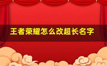 王者荣耀怎么改超长名字