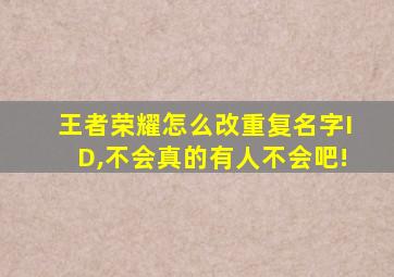 王者荣耀怎么改重复名字ID,不会真的有人不会吧!