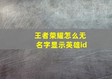 王者荣耀怎么无名字显示英雄id