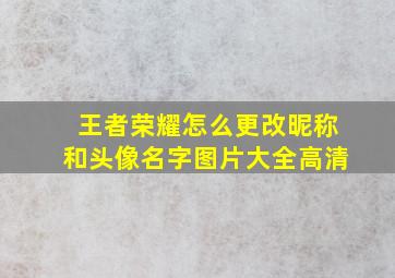 王者荣耀怎么更改昵称和头像名字图片大全高清