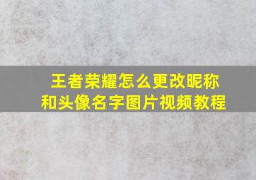 王者荣耀怎么更改昵称和头像名字图片视频教程