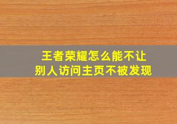 王者荣耀怎么能不让别人访问主页不被发现