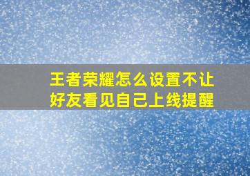 王者荣耀怎么设置不让好友看见自己上线提醒