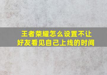 王者荣耀怎么设置不让好友看见自己上线的时间