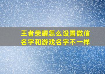 王者荣耀怎么设置微信名字和游戏名字不一样