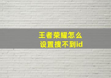 王者荣耀怎么设置搜不到id