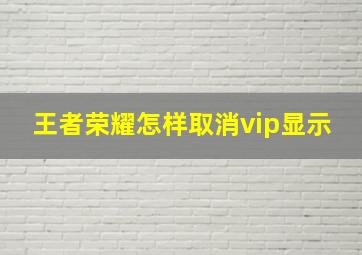 王者荣耀怎样取消vip显示