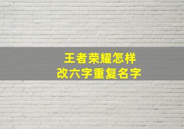 王者荣耀怎样改六字重复名字