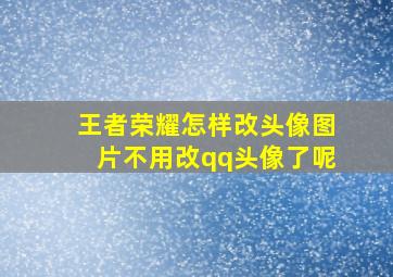 王者荣耀怎样改头像图片不用改qq头像了呢