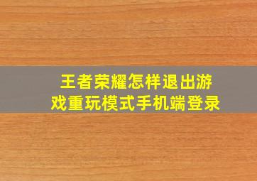 王者荣耀怎样退出游戏重玩模式手机端登录