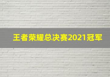 王者荣耀总决赛2021冠军