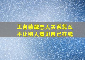 王者荣耀恋人关系怎么不让别人看见自己在线