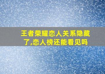 王者荣耀恋人关系隐藏了,恋人榜还能看见吗