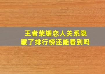 王者荣耀恋人关系隐藏了排行榜还能看到吗