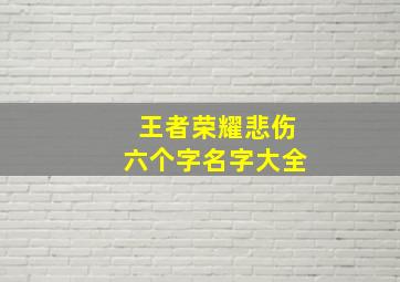 王者荣耀悲伤六个字名字大全