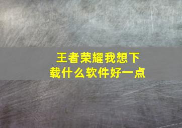 王者荣耀我想下载什么软件好一点