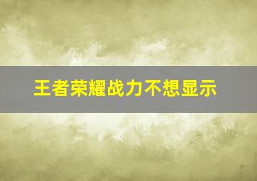 王者荣耀战力不想显示