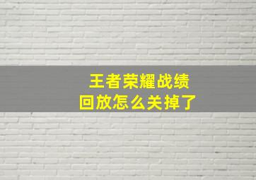 王者荣耀战绩回放怎么关掉了