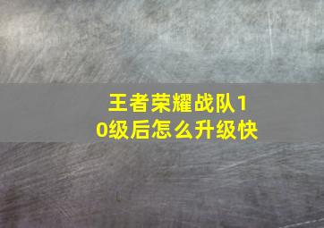 王者荣耀战队10级后怎么升级快