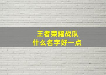 王者荣耀战队什么名字好一点