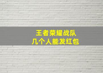 王者荣耀战队几个人能发红包