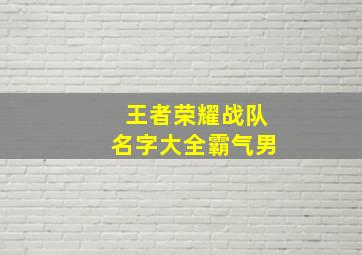 王者荣耀战队名字大全霸气男